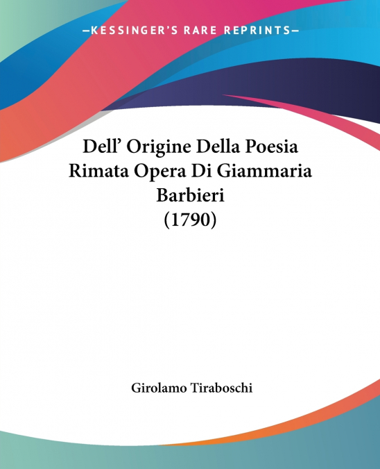 Dell’ Origine Della Poesia Rimata Opera Di Giammaria Barbieri (1790)