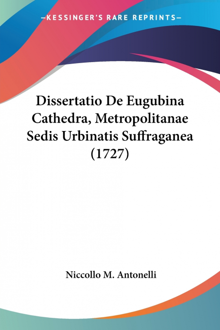 Dissertatio De Eugubina Cathedra, Metropolitanae Sedis Urbinatis Suffraganea (1727)