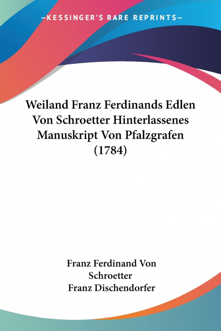 Weiland Franz Ferdinands Edlen Von Schroetter Hinterlassenes Manuskript Von Pfalzgrafen (1784)