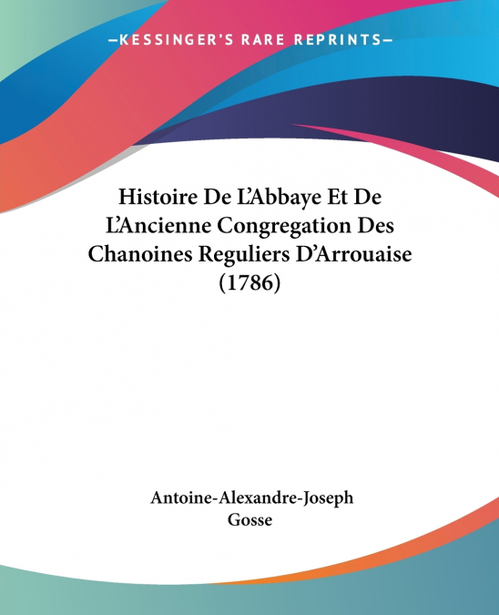 Histoire De L’Abbaye Et De L’Ancienne Congregation Des Chanoines Reguliers D’Arrouaise (1786)