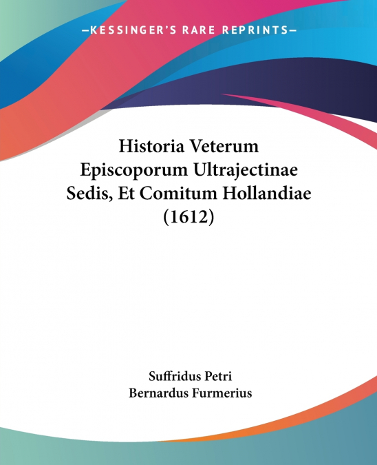 Historia Veterum Episcoporum Ultrajectinae Sedis, Et Comitum Hollandiae (1612)