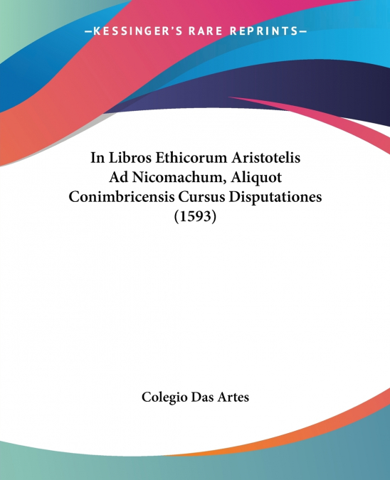 In Libros Ethicorum Aristotelis Ad Nicomachum, Aliquot Conimbricensis Cursus Disputationes (1593)