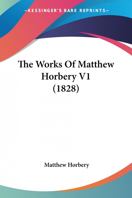 The Works Of Matthew Horbery V1 (1828)