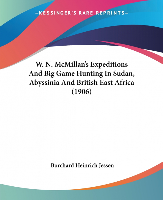 W. N. McMillan’s Expeditions And Big Game Hunting In Sudan, Abyssinia And British East Africa (1906)