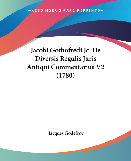 Jacobi Gothofredi Jc. De Diversis Regulis Juris Antiqui Commentarius V2 (1780)