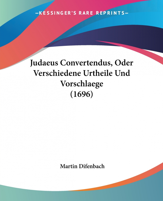 Judaeus Convertendus, Oder Verschiedene Urtheile Und Vorschlaege (1696)