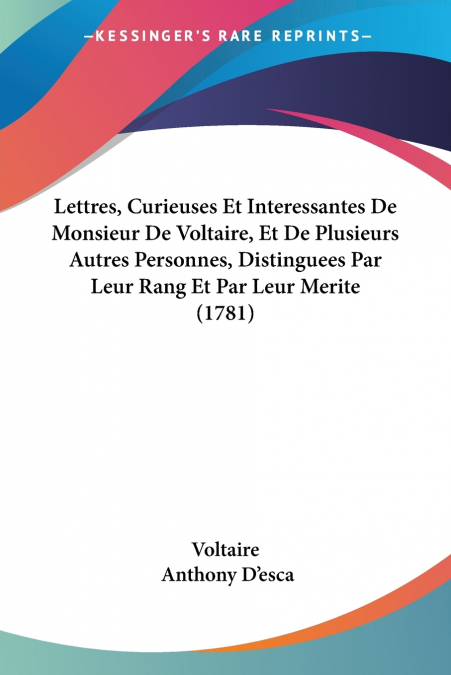 Lettres, Curieuses Et Interessantes De Monsieur De Voltaire, Et De Plusieurs Autres Personnes, Distinguees Par Leur Rang Et Par Leur Merite (1781)