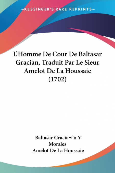 L’Homme De Cour De Baltasar Gracian, Traduit Par Le Sieur Amelot De La Houssaie (1702)