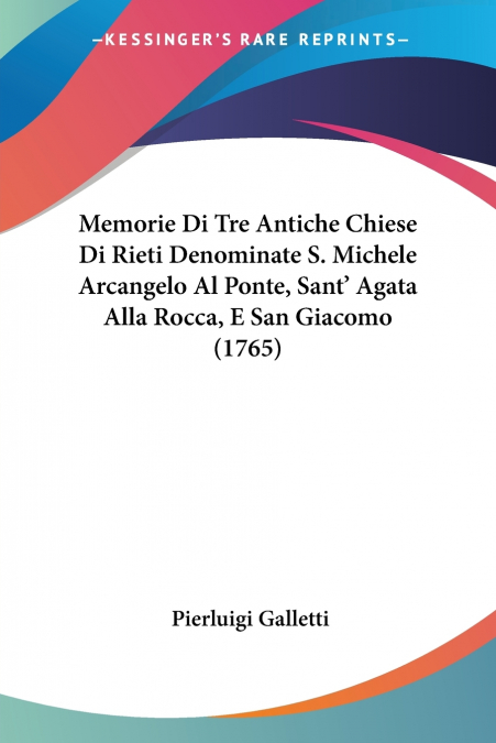 Memorie Di Tre Antiche Chiese Di Rieti Denominate S. Michele Arcangelo Al Ponte, Sant’ Agata Alla Rocca, E San Giacomo (1765)
