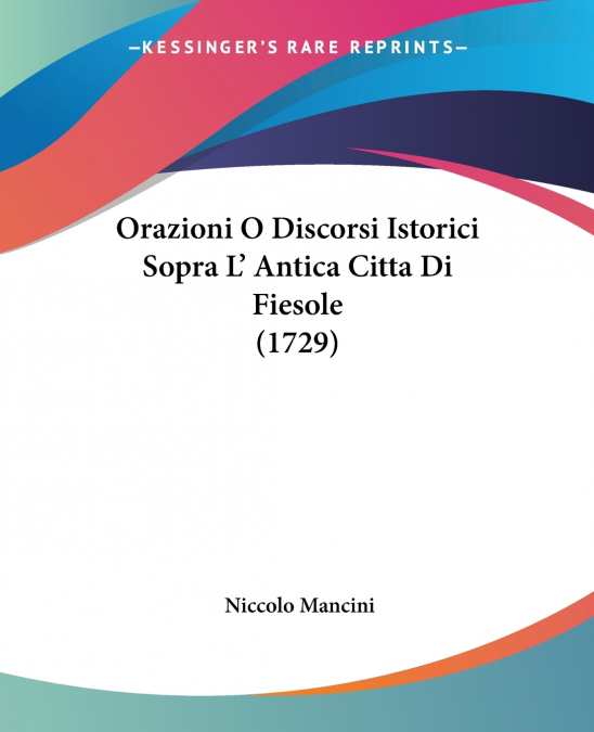 Orazioni O Discorsi Istorici Sopra L’ Antica Citta Di Fiesole (1729)