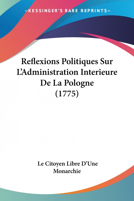 Reflexions Politiques Sur L’Administration Interieure De La Pologne (1775)