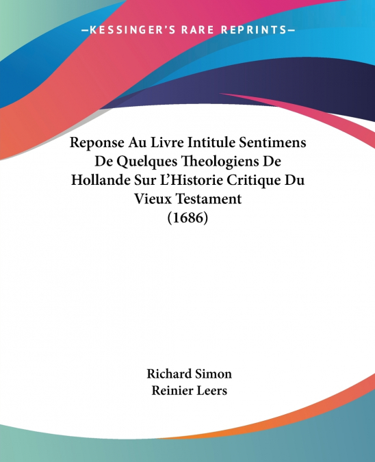 Reponse Au Livre Intitule Sentimens De Quelques Theologiens De Hollande Sur L’Historie Critique Du Vieux Testament (1686)