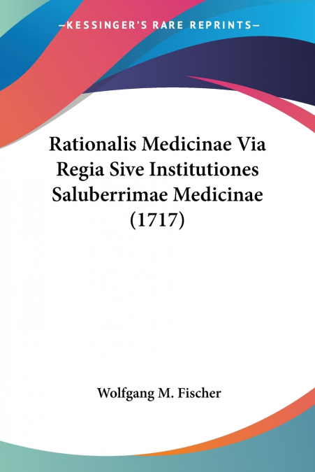 Rationalis Medicinae Via Regia Sive Institutiones Saluberrimae Medicinae (1717)