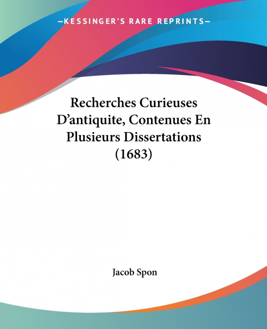 Recherches Curieuses D’antiquite, Contenues En Plusieurs Dissertations (1683)