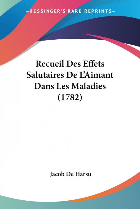 Recueil Des Effets Salutaires De L’Aimant Dans Les Maladies (1782)