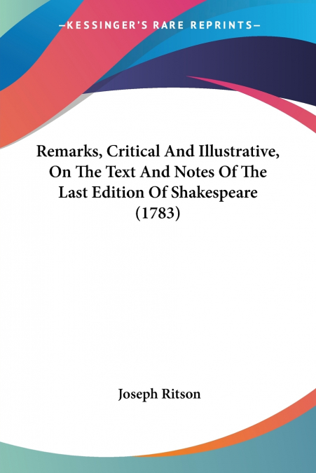 Remarks, Critical And Illustrative, On The Text And Notes Of The Last Edition Of Shakespeare (1783)