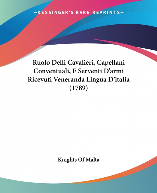 Ruolo Delli Cavalieri, Capellani Conventuali, E Serventi D’armi Ricevuti Veneranda Lingua D’italia (1789)