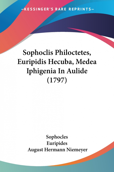 Sophoclis Philoctetes, Euripidis Hecuba, Medea Iphigenia In Aulide (1797)