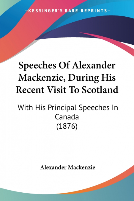 Speeches Of Alexander Mackenzie, During His Recent Visit To Scotland