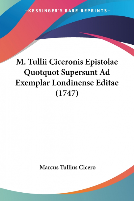M. Tullii Ciceronis Epistolae Quotquot Supersunt Ad Exemplar Londinense Editae (1747)