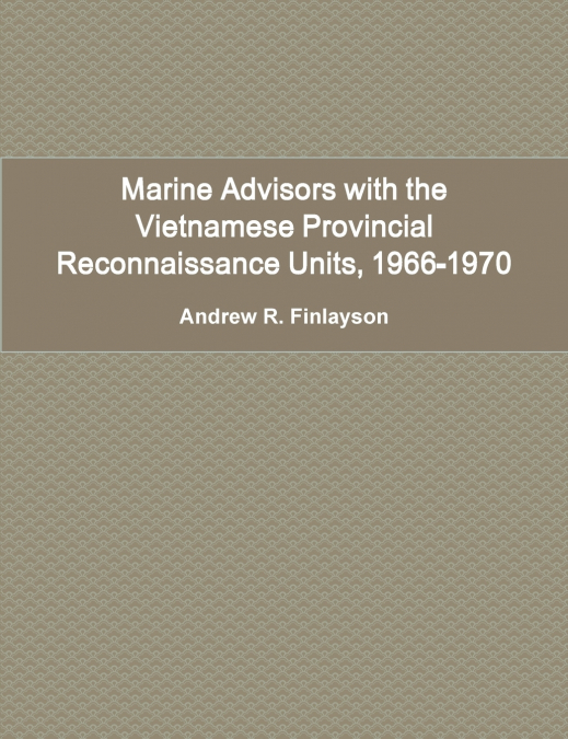 Marine Advisors with the Vietnamese Provincial Reconnaissance Units, 1966-1970