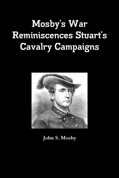 Mosby’s War Reminiscences Stuart’s Cavalry Campaigns