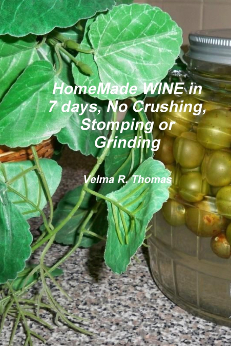 Home Made WINE in 7 days, No Crushing, Stomping or Grinding. Softback Edition