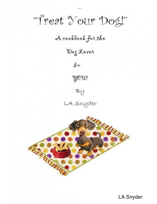Treat Your Dog  - A Cookbook for the Dog Lover in YOU!