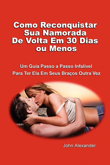 Como Reconquistar Sua Namorada De Volta Em 30 Dias ou Menos