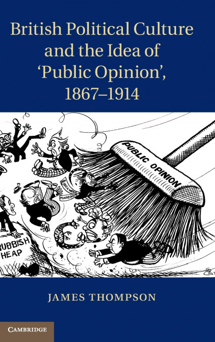 British Political Culture and the Idea of ’Public Opinion’, 1867-1914