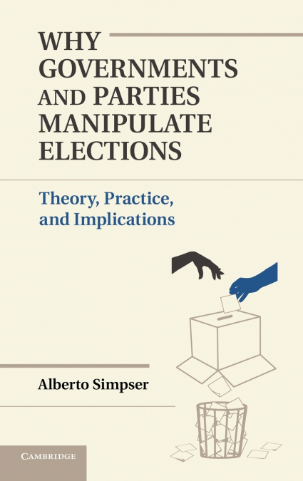 Why Governments and Parties Manipulate             Elections