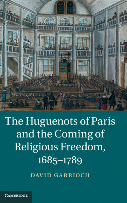 The Huguenots of Paris and the Coming of Religious Freedom, 1685-1789