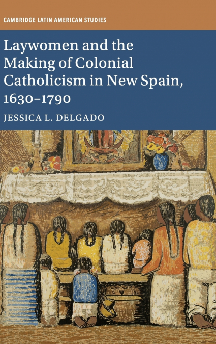 Laywomen and the Making of Colonial Catholicism in New Spain, 1630-1790