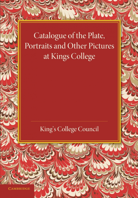 Catalogue of the Plate, Portraits and Other Pictures at King’s College, Cambridge