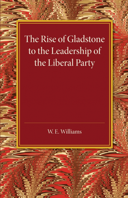 The Rise of Gladstone to the Leadership of the Liberal             Party