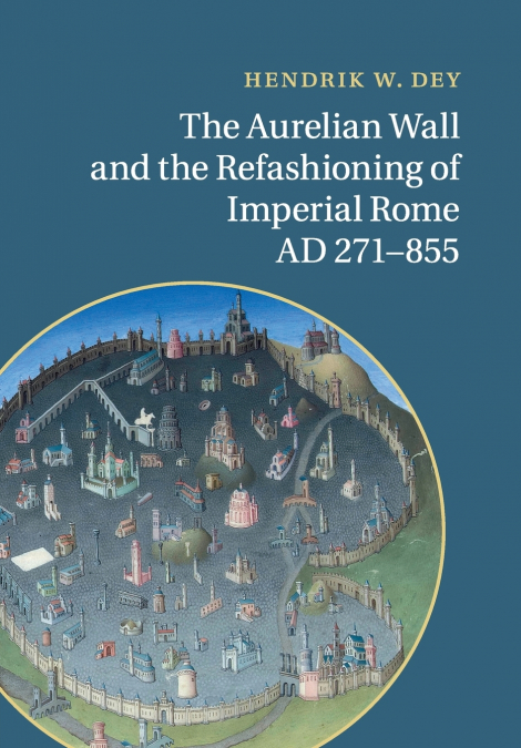 The Aurelian Wall and the Refashioning of Imperial Rome, AD             271-855