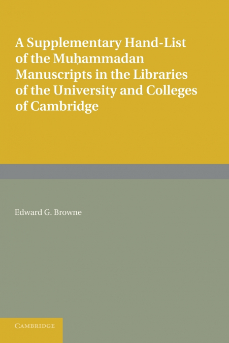 A Supplementary Hand-List of the Muhammadan Manuscripts Preserved in the Libraries of the University and Colleges of Cambridge