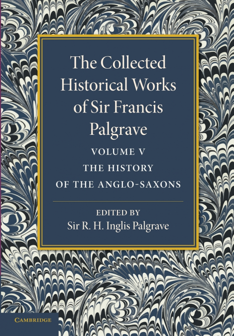 The Collected Historical Works of Sir Francis Palgrave, K.H.