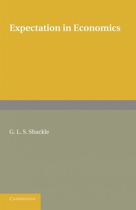 Expectation in Economics. G.L.S. Shackle