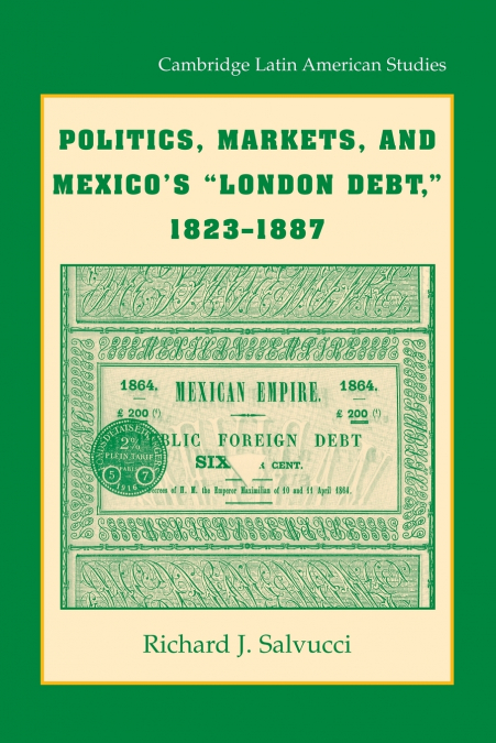 Politics, Markets, and Mexico’s ’London Debt’, 1823 1887