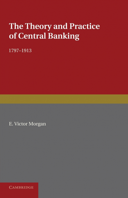 The Theory and Practice of Central Banking, 1797 1913
