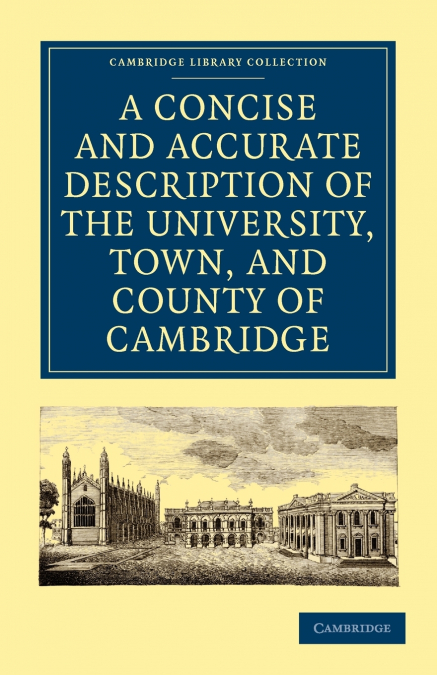 A   Concise and Accurate Description of the University, Town and County of Cambridge