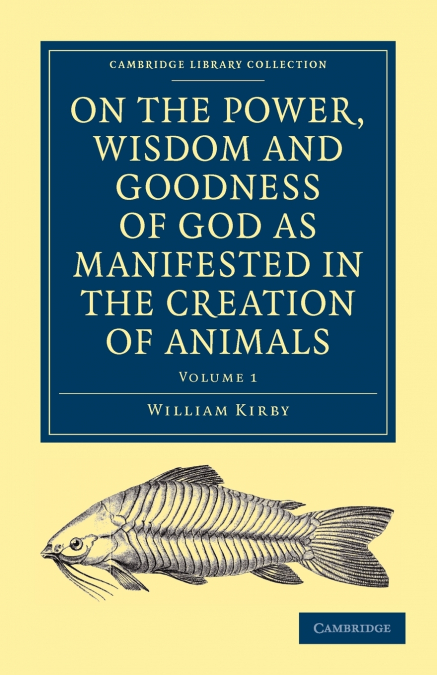 On the Power, Wisdom and Goodness of God as Manifested in the Creation of Animals and in Their History, Habits and Instincts