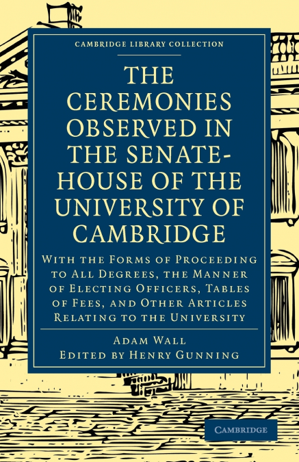 The Ceremonies Observed in the Senate-House of the University of Cambridge