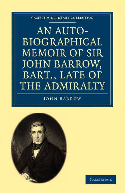 An Auto-Biographical Memoir of Sir John Barrow, Bart., Late of the Admiralty