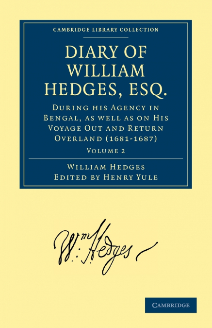 Diary of William Hedges, Esq. (Afterwards Sir William Hedges), During His Agency in Bengal, as Well as on His Voyage Out and Return Overland (1681 168