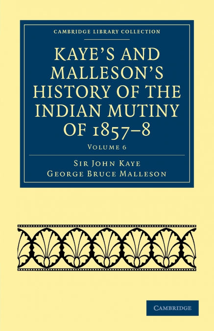 Kaye’s and Malleson’s History of the Indian Mutiny of 1857-8 - Volume 6