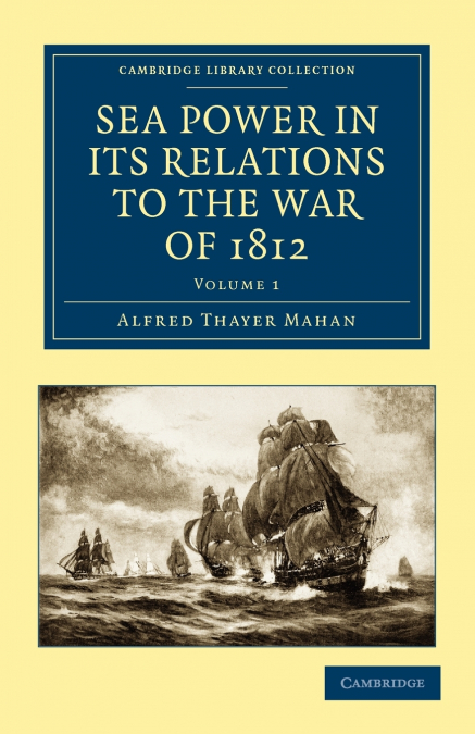Sea Power in Its Relations to the War of 1812 - Volume 1