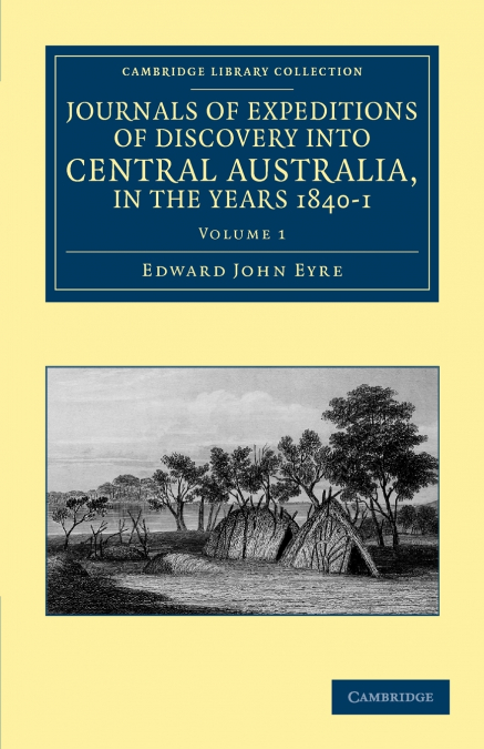 Journals of Expeditions of Discovery Into Central Australia, and Overland from Adelaide to King George’s Sound, in the Years 1840-1 - Volume 1