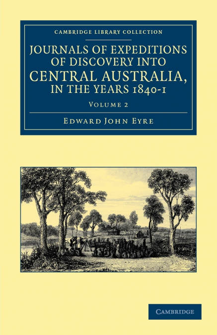 Journals of Expeditions of Discovery Into Central Australia, and Overland from Adelaide to King George’s Sound, in the Years 1840-1 - Volume 2